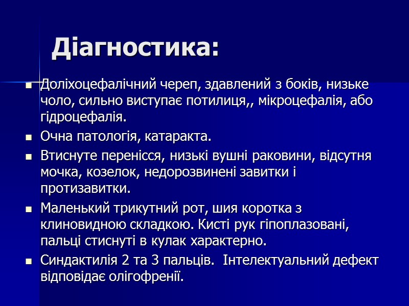 Діагностика:  Доліхоцефалічний череп, здавлений з боків, низьке чоло, сильно виступає потилиця,, мікроцефалія, або